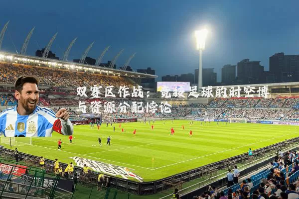 双赛区作战：竞技足球的时空博弈与资源分配悖论