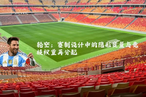 轮空:赛制设计中的隐形变量与竞技权重再分配