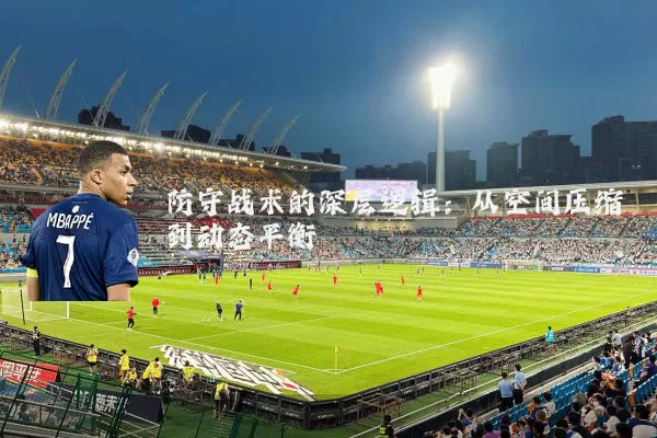 防守战术的深层逻辑:从空间压缩到动态平衡