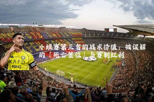 小组赛第三名的战术价值：被误解的「死亡签位」与赛制红利