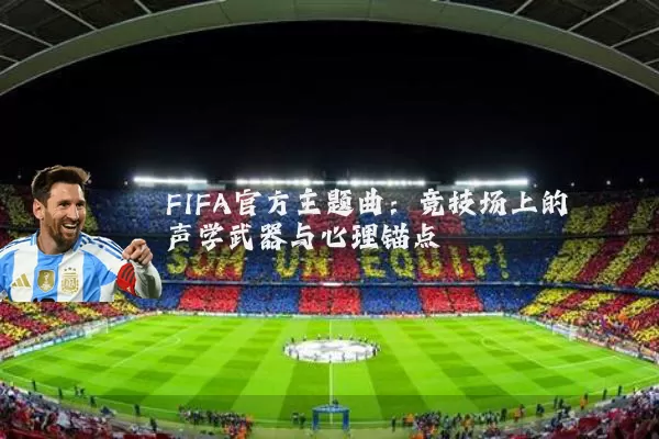 FIFA官方主题曲:竞技场上的声学武器与心理锚点