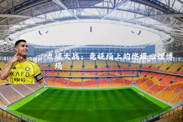 点球大战:竞技场上的终极心理博弈场
