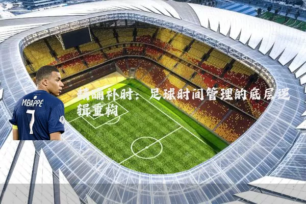 精确补时:足球时间管理的底层逻辑重构