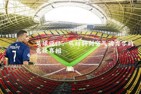 足球设计:从材料到空气动力学的竞技真相